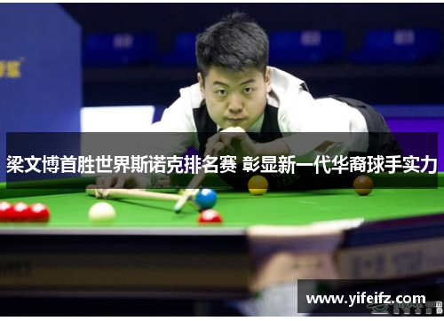 梁文博首胜世界斯诺克排名赛 彰显新一代华裔球手实力