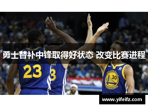 勇士替补中锋取得好状态 改变比赛进程