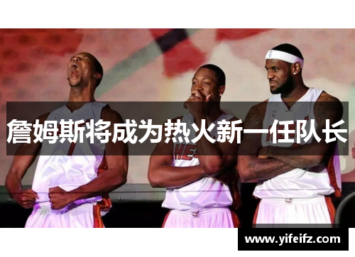 詹姆斯将成为热火新一任队长