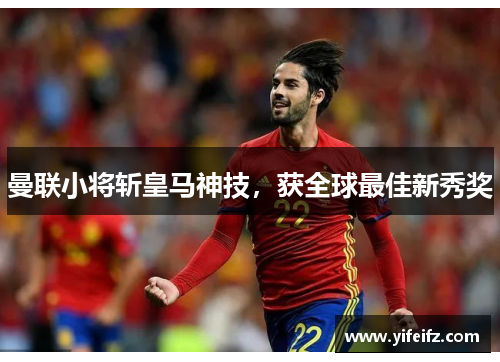 曼联小将斩皇马神技，获全球最佳新秀奖