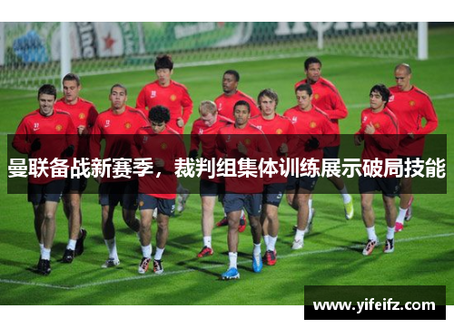 曼联备战新赛季，裁判组集体训练展示破局技能